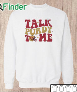 Unisex Sweatshirt San Francisco 49ers Talk Purdy To Me Shirt