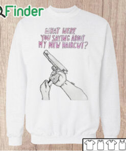 Unisex Sweatshirt What Were Saying About My New Haircut Shirt