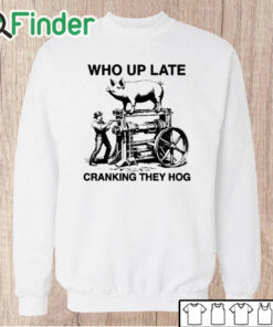 Unisex Sweatshirt Who Up Late Cranking They Hog T Shirt
