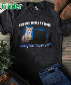 black T shirt Have You Tried Eating The Mouse Yet Shirt
