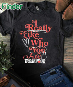 black T shirt Neck Deep I Really Like Who You Care Dumbstruck Dumbfuck t shirt