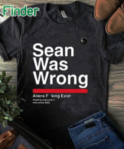 black T shirt Sean Was Wrong Aliens Fucking Exist Wasting Everyone’s Time Since 2022 T Shirt