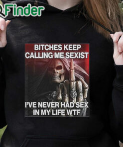 black hoodie Bitches Keep Calling Me Sexist I’ve Never Had Sex In My Life Wtf Shirt