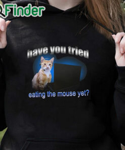 black hoodie Have You Tried Eating The Mouse Yet Shirt