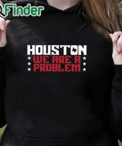 black hoodie Houston We Are A Problem Shirt
