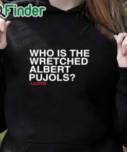 black hoodie Lloyd Who Is The Wretched Albert Pujols Shirt