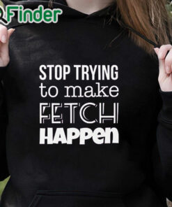 black hoodie Mean Girls Stop Trying to Make Fetch Happen T shirt