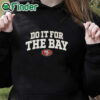 black hoodie San Francisco 49Ers Do It For The Bay T shirt