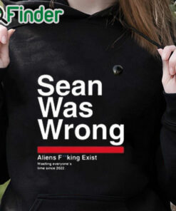 black hoodie Sean Was Wrong Aliens Fucking Exist Wasting Everyone’s Time Since 2022 T Shirt