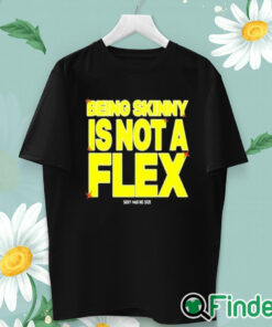 unisex T shirt Being Skinny Is Not A Flex Shirt