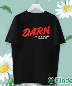 unisex T shirt D.A.R.N. It I’m Addicted To Drugs Shirt