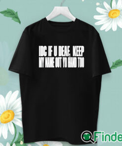 unisex T shirt Idc If U Deaf Keep My Name Out Yo Hand Too Shirt