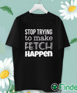 unisex T shirt Mean Girls Stop Trying to Make Fetch Happen T shirt