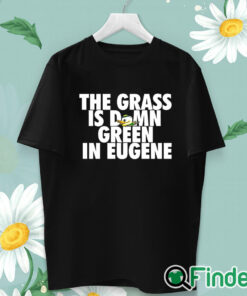 unisex T shirt Oregon Ducks The Grass Is Damn Green In Eugene Shirt