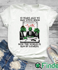 white T shirt 10 Years Ago We Had Steve Irwin Now The World Is Run By Lizards T Shirt