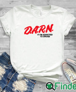 white T shirt D.A.R.N. It I’m Addicted To Drugs T Shirt
