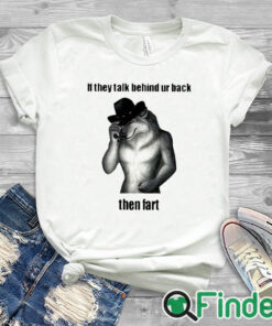 white T shirt If They Talk Behind Your Back Then Fart Shirt