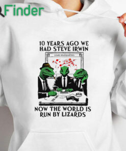 white hoodie 10 Years Ago We Had Steve Irwin Now The World Is Run By Lizards T Shirt