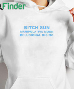 white hoodie Bitch Sun Manipulative Moon Delusional Rising Shirt