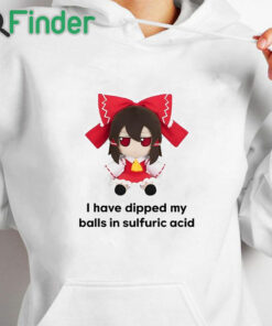 white hoodie I Have Dipped My Balls In Sulfuric Acid Shirt