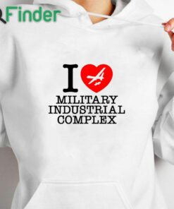 white hoodie I Love Military Industrial Complex Shirt
