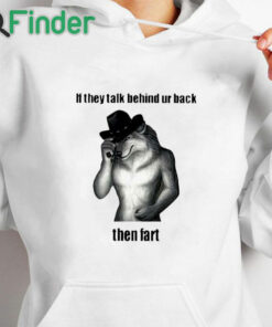 white hoodie If They Talk Behind Your Back Then Fart Shirt