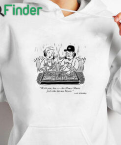 white hoodie With You Bro This House Music Feels Like Home Music Shirt