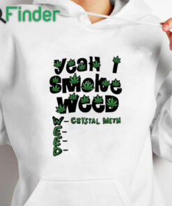white hoodie Yeah I Smoke Weed Crystal Meth Shirt
