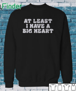 Sweatshirt At Least I Have A Big Heart Shirt