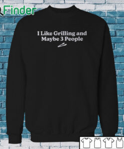 Sweatshirt I Like Grilling And Maybe 3 People Shirt