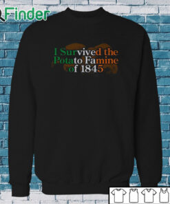 Sweatshirt I Survived The Potato Famine Of 1845 Shirt