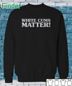 Sweatshirt White Cums Matter Shirt