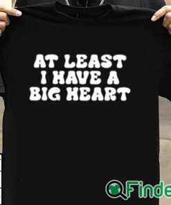 T shirt black At Least I Have A Big Heart Shirt