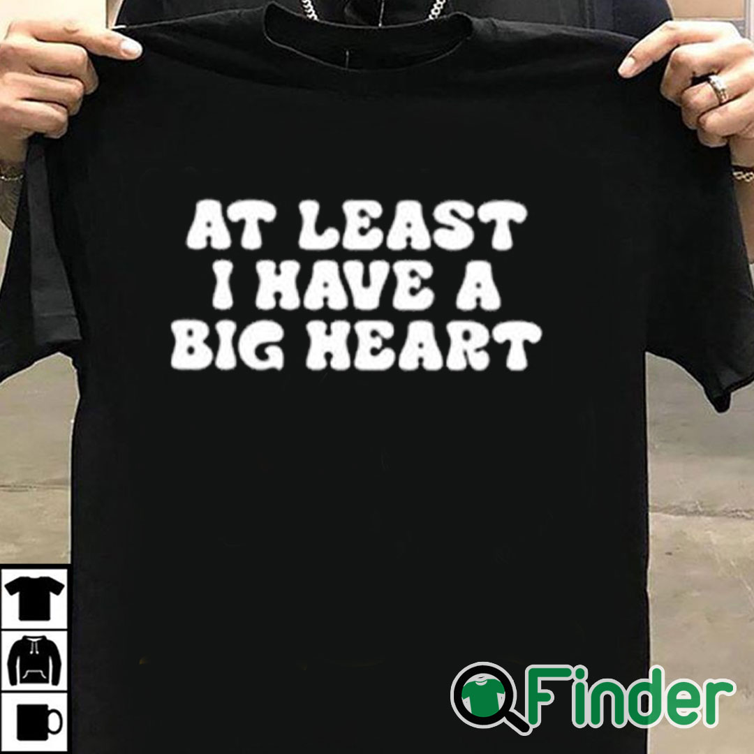 T shirt black At Least I Have A Big Heart Shirt T shirt black At Least I Have A Big Heart Shirt
