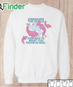 Unisex Sweatshirt Disregard The World And Run To What You Know Is Real Shirt