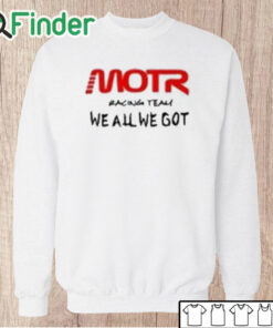 Unisex Sweatshirt Motr Racing Team We All We Got Shirt