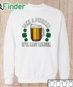 Unisex Sweatshirt Take A Pitcher It’ll Last Longer T Shirt
