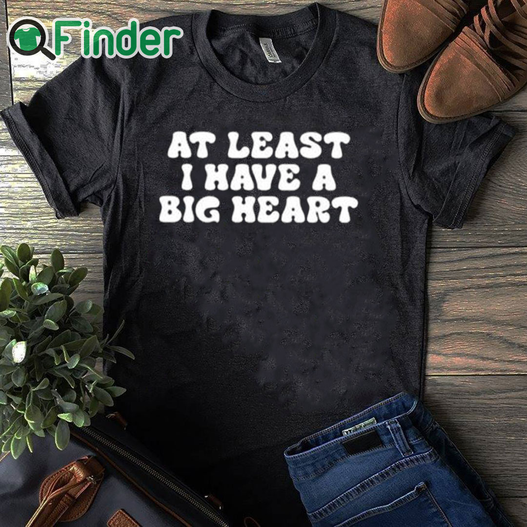 black T shirt At Least I Have A Big Heart Shirt black T shirt At Least I Have A Big Heart Shirt