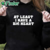 black hoodie At Least I Have A Big Heart Shirt