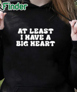 black hoodie At Least I Have A Big Heart Shirt