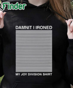 black hoodie Damnit I Ironed My Joy Division Shirt