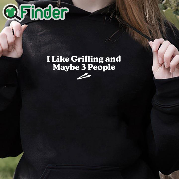 black hoodie I Like Grilling And Maybe 3 People Shirt black hoodie I Like Grilling And Maybe 3 People Shirt