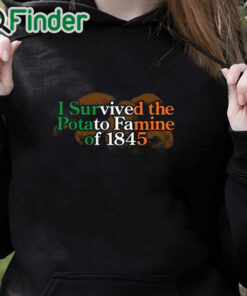 black hoodie I Survived The Potato Famine Of 1845 Shirt
