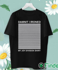 unisex T shirt Damnit I Ironed My Joy Division Shirt