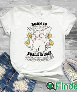 white T shirt Born To Slay Pussy Forced To Work Minimum Wage Shirt