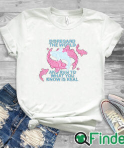 white T shirt Disregard The World And Run To What You Know Is Real Shirt