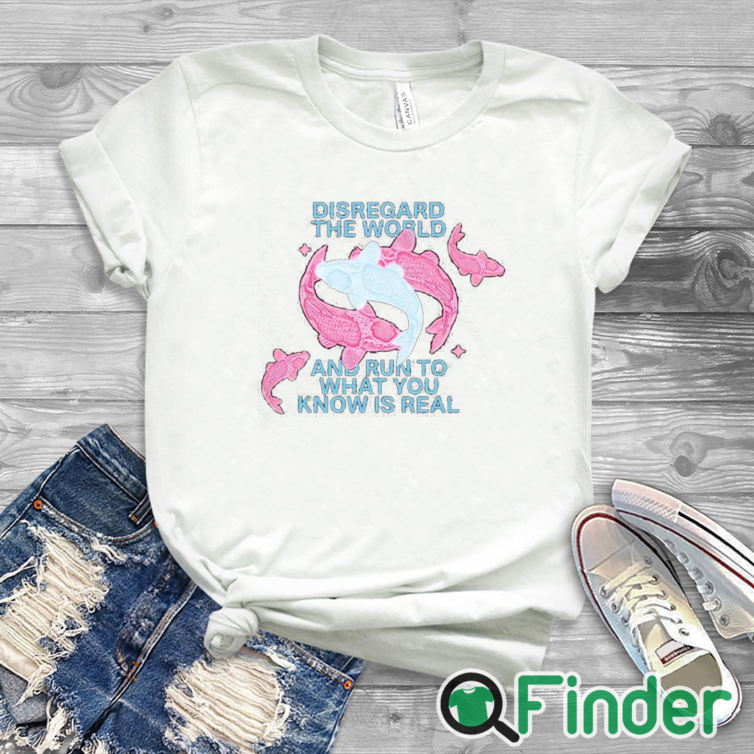 white T shirt Disregard The World And Run To What You Know Is Real Shirt white T shirt Disregard The World And Run To What You Know Is Real Shirt