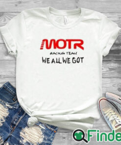 white T shirt Motr Racing Team We All We Got Shirt