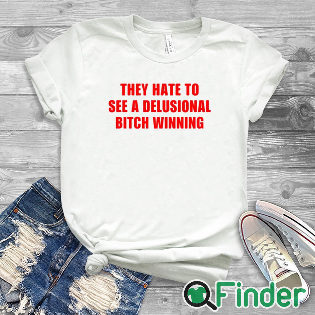 white T shirt They Hate To See A Delusional Bitch Winning Shirt white T shirt They Hate To See A Delusional Bitch Winning Shirt