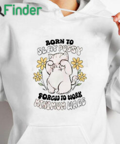 white hoodie Born To Slay Pussy Forced To Work Minimum Wage Shirt